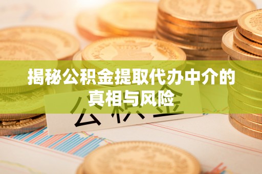 且末揭秘公积金提取代办中介的真相与风险
