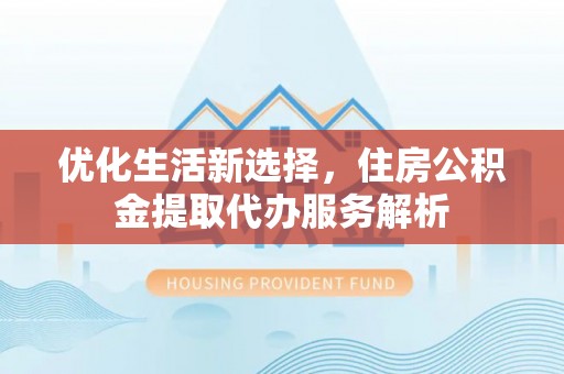 且末优化生活新选择，住房公积金提取代办服务解析