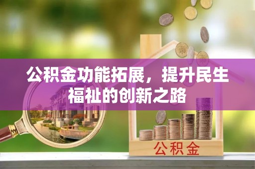且末公积金功能拓展，提升民生福祉的创新之路