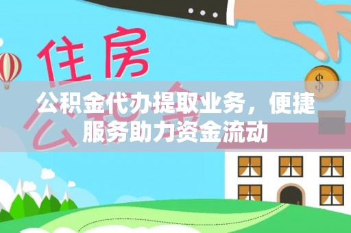 且末公积金代办提取业务，便捷服务助力资金流动