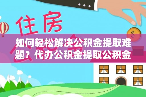 且末如何轻松解决公积金提取难题？代办公积金提取公积金服务详解