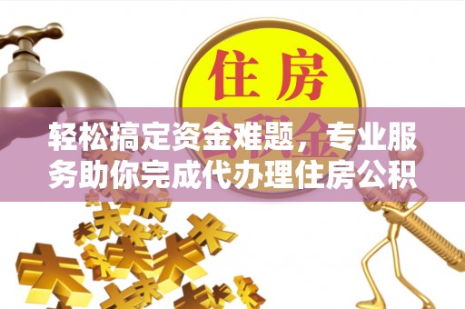 且末轻松搞定资金难题，专业服务助你完成代办理住房公积金提取