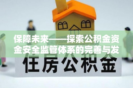 且末保障未来——探索公积金资金安全监管体系的完善与发展