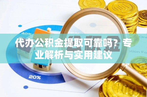 且末代办公积金提取可靠吗？专业解析与实用建议
