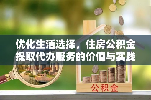 且末优化生活选择，住房公积金提取代办服务的价值与实践