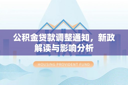 且末公积金贷款调整通知，新政解读与影响分析