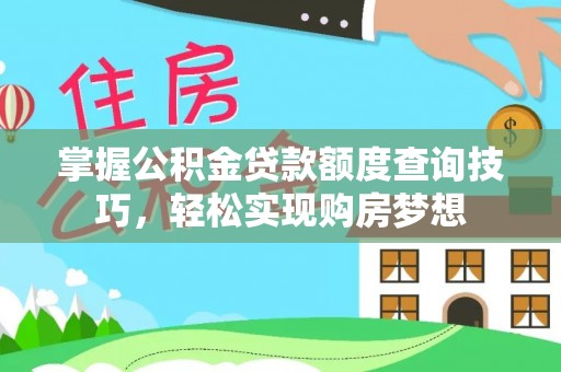 且末掌握公积金贷款额度查询技巧，轻松实现购房梦想