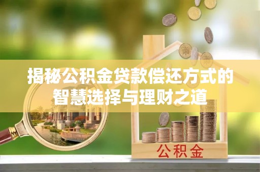 且末揭秘公积金贷款偿还方式的智慧选择与理财之道