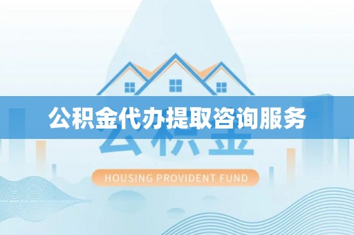 且末公积金代办提取咨询服务