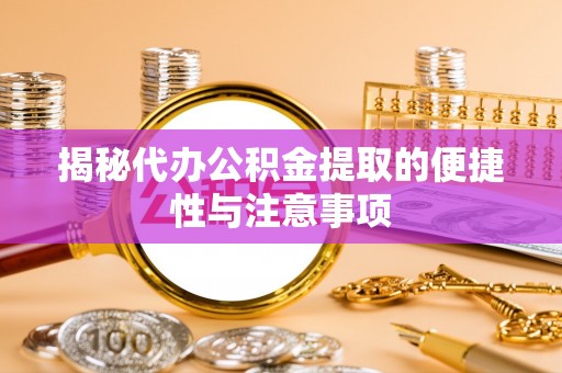 且末揭秘代办公积金提取的便捷性与注意事项