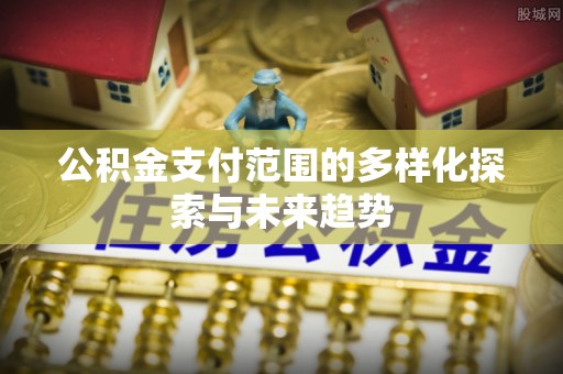 且末公积金支付范围的多样化探索与未来趋势