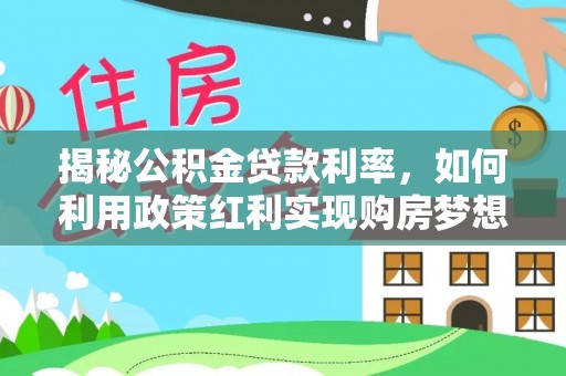 且末揭秘公积金贷款利率，如何利用政策红利实现购房梦想？