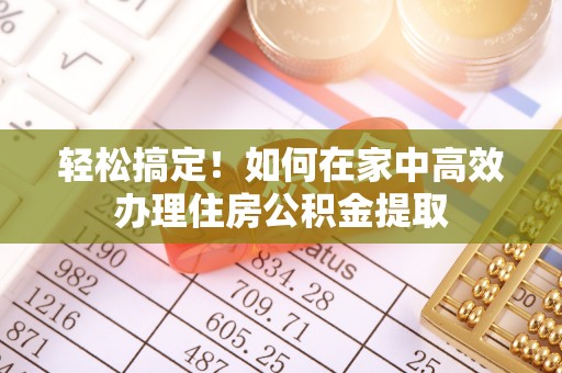 且末轻松搞定！如何在家中高效办理住房公积金提取