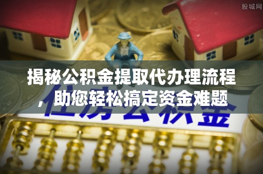 且末揭秘公积金提取代办理流程，助您轻松搞定资金难题