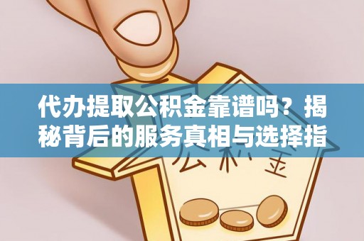 且末代办提取公积金靠谱吗？揭秘背后的服务真相与选择指南
