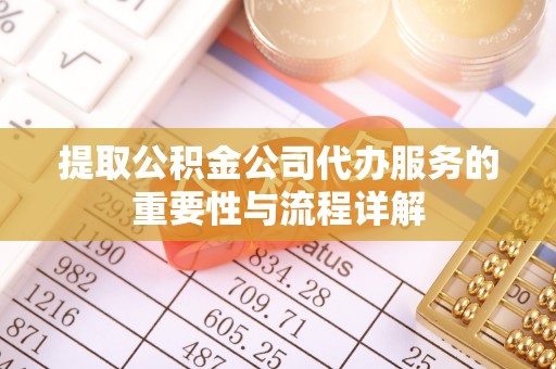 且末提取公积金公司代办服务的重要性与流程详解
