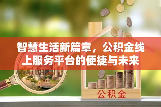 且末智慧生活新篇章，公积金线上服务平台的便捷与未来