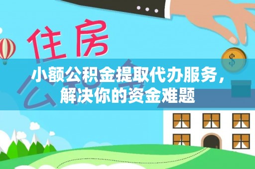 且末小额公积金提取代办服务，解决你的资金难题