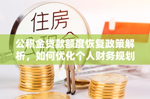 且末公积金贷款额度恢复政策解析，如何优化个人财务规划