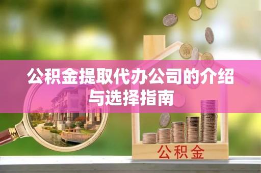 且末公积金提取代办公司的介绍与选择指南