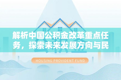 且末解析中国公积金改革重点任务，探索未来发展方向与民生影响