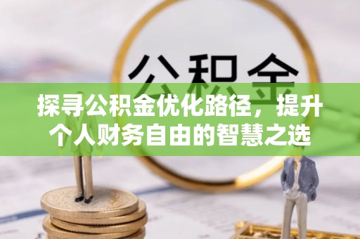 且末探寻公积金优化路径，提升个人财务自由的智慧之选