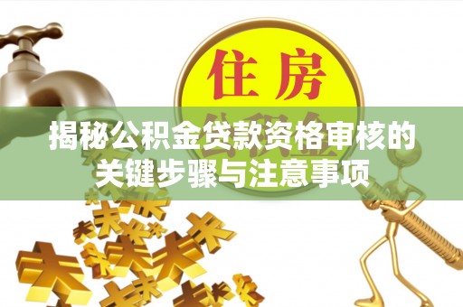 且末揭秘公积金贷款资格审核的关键步骤与注意事项