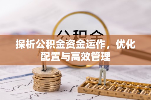 且末探析公积金资金运作，优化配置与高效管理
