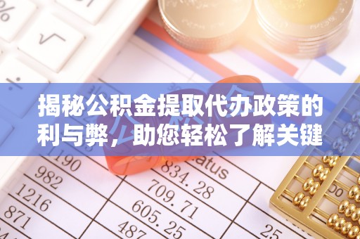 且末揭秘公积金提取代办政策的利与弊，助您轻松了解关键要点