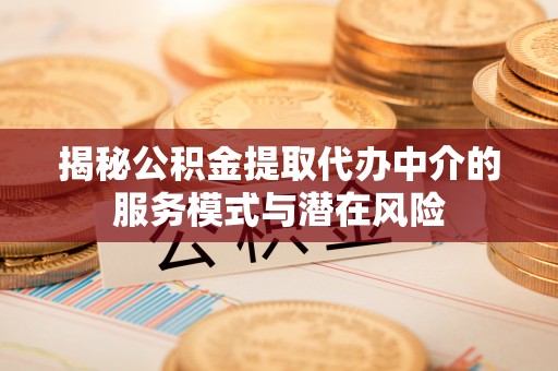 且末揭秘公积金提取代办中介的服务模式与潜在风险