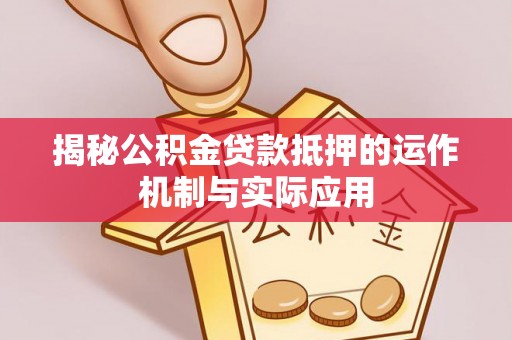 且末揭秘公积金贷款抵押的运作机制与实际应用