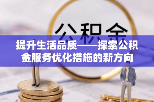 且末提升生活品质——探索公积金服务优化措施的新方向