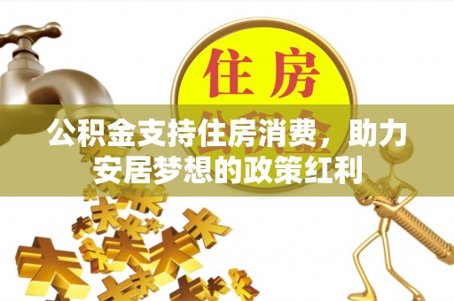 且末公积金支持住房消费，助力安居梦想的政策红利
