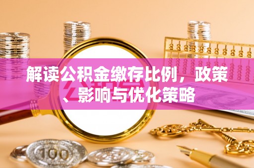 且末解读公积金缴存比例，政策、影响与优化策略