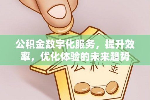 且末公积金数字化服务，提升效率，优化体验的未来趋势