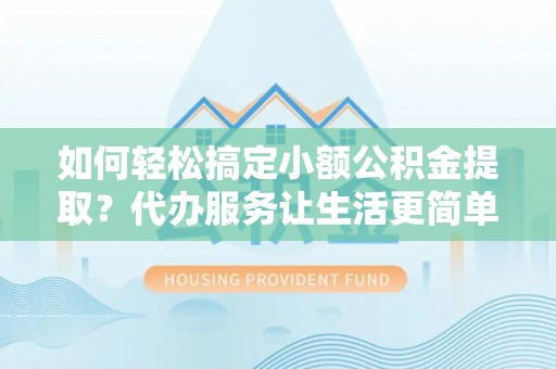且末如何轻松搞定小额公积金提取？代办服务让生活更简单