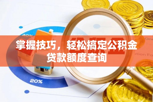 且末掌握技巧，轻松搞定公积金贷款额度查询