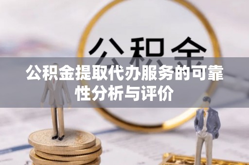 且末公积金提取代办服务的可靠性分析与评价