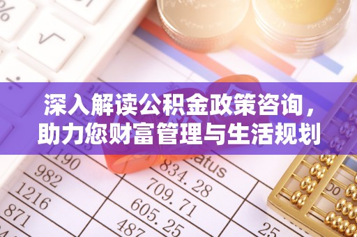 且末深入解读公积金政策咨询，助力您财富管理与生活规划