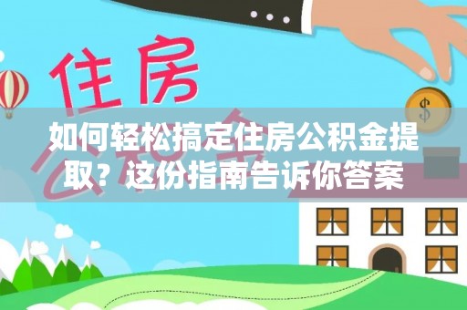 且末如何轻松搞定住房公积金提取？这份指南告诉你答案
