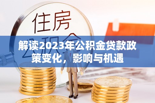且末解读2023年公积金贷款政策变化，影响与机遇