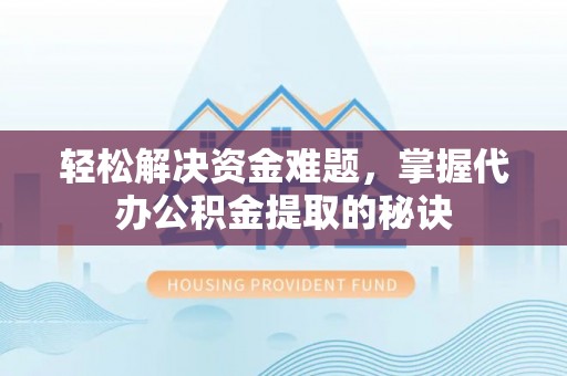 且末轻松解决资金难题，掌握代办公积金提取的秘诀