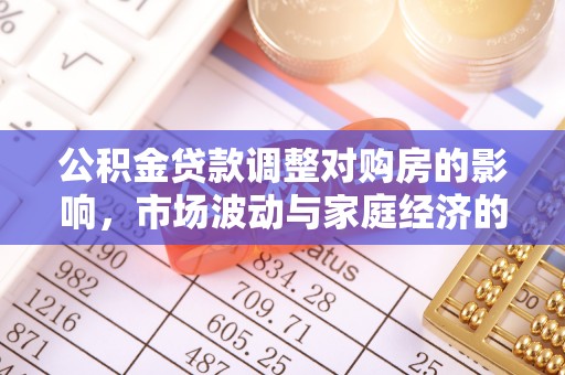 且末公积金贷款调整对购房的影响，市场波动与家庭经济的新考量