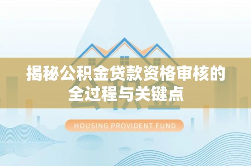 且末揭秘公积金贷款资格审核的全过程与关键点