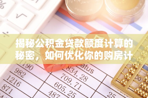 且末揭秘公积金贷款额度计算的秘密，如何优化你的购房计划？