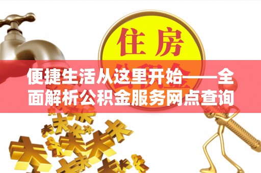 且末便捷生活从这里开始——全面解析公积金服务网点查询技巧