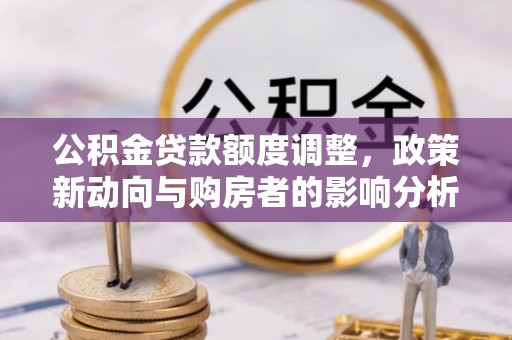 且末公积金贷款额度调整，政策新动向与购房者的影响分析
