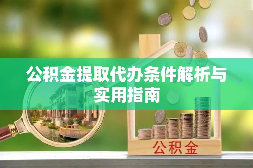 且末公积金提取代办条件解析与实用指南