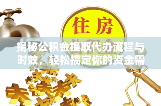 且末揭秘公积金提取代办流程与时效，轻松搞定你的资金需求