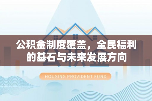 且末公积金制度覆盖，全民福利的基石与未来发展方向